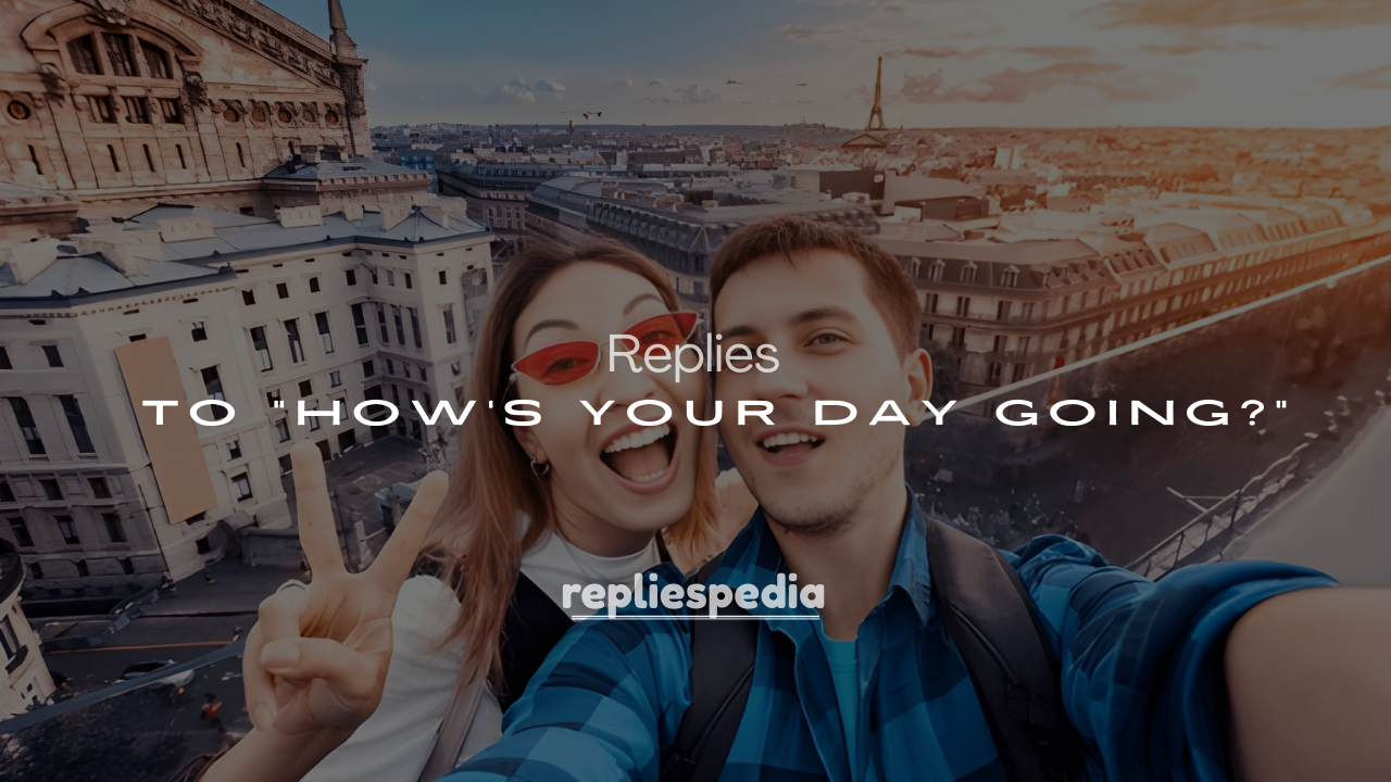 250+ Witty Replies to “How’s Your Day Going?”