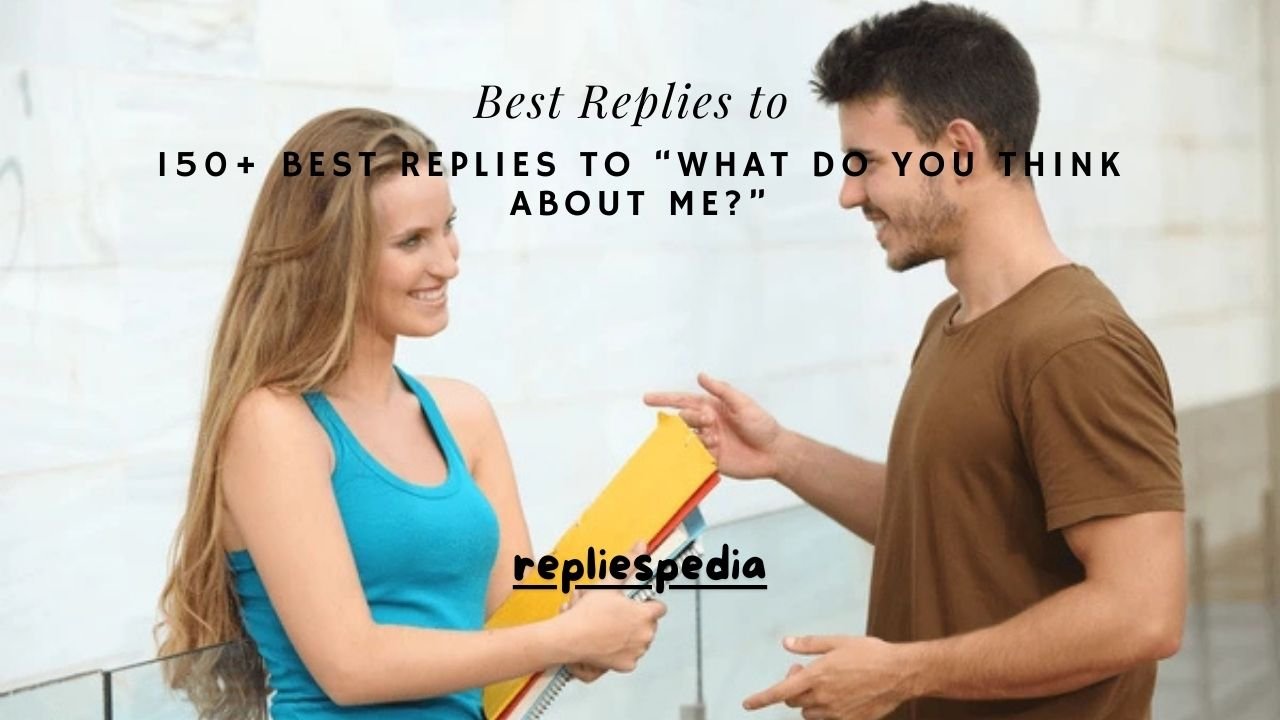 150+ Best Replies to “What Do You Think About Me?”